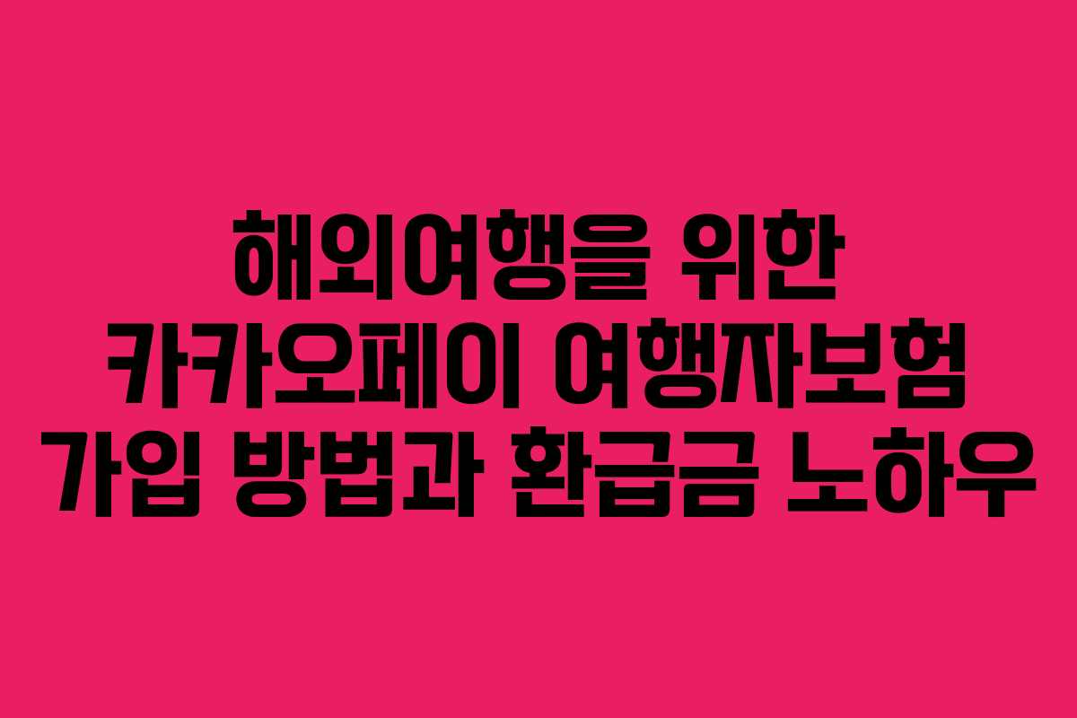 해외여행을 위한 카카오페이 여행자보험 가입 방법과 환급금 노하우