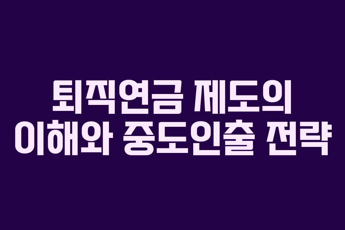 퇴직연금 제도의 이해와 중도인출 전략