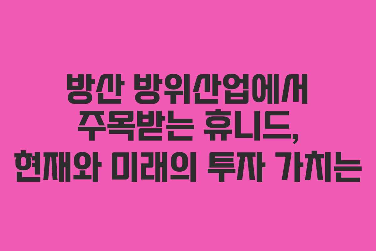 방산 방위산업에서 주목받는 휴니드, 현재와 미래의 투자 가치는