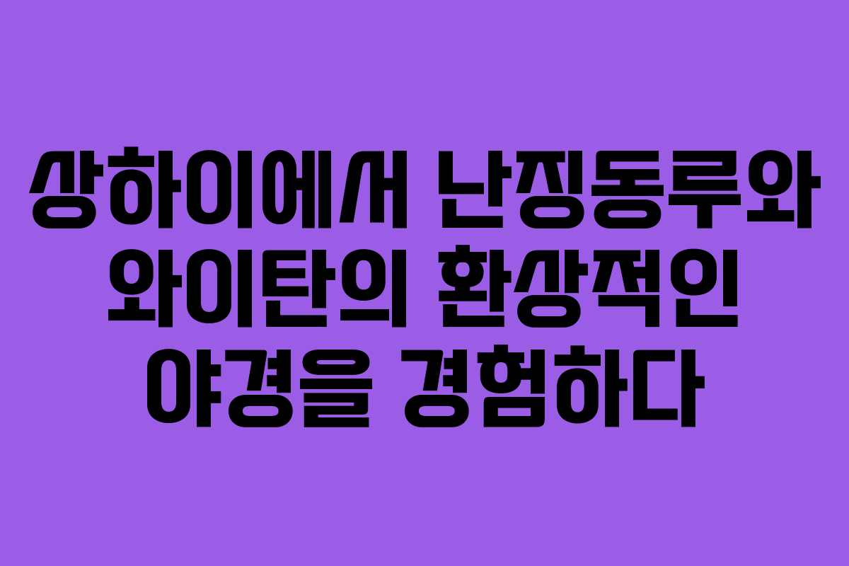 상하이에서 난징동루와 와이탄의 환상적인 야경을 경험하다
