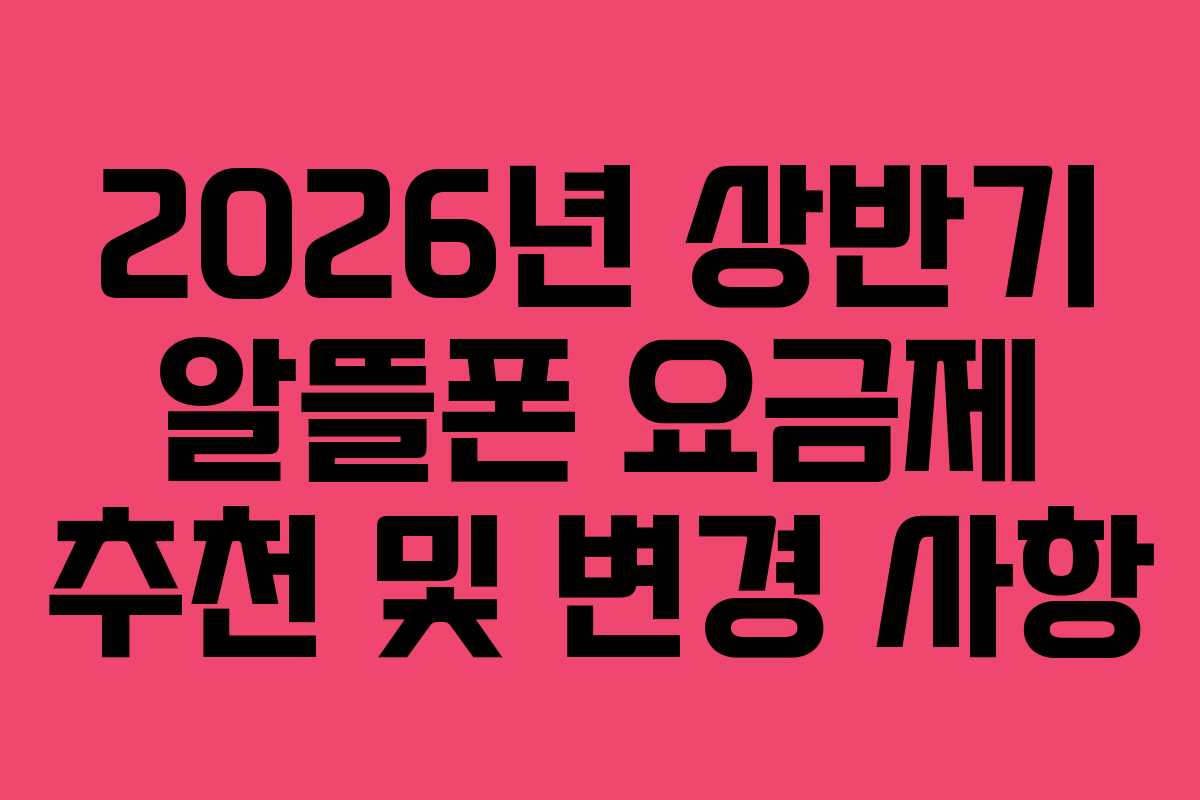 2026년 상반기 알뜰폰 요금제 추천 및 변경 사항