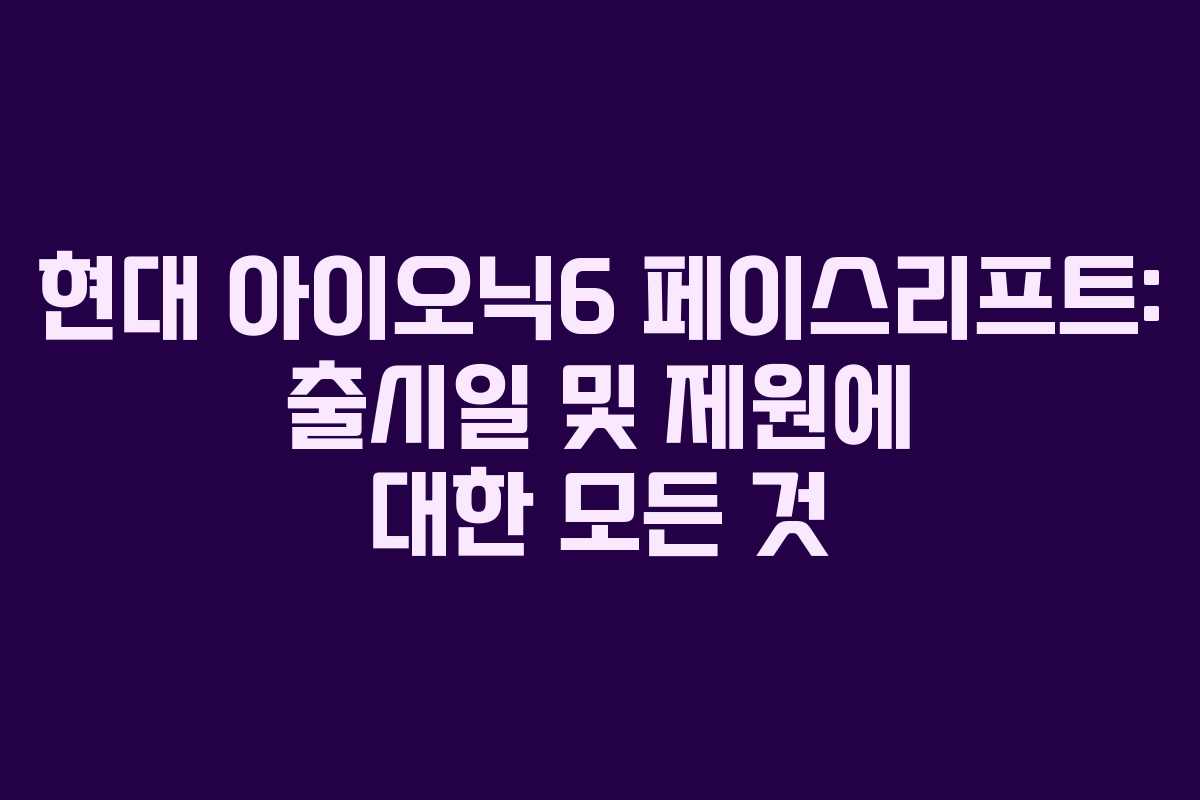 현대 아이오닉6 페이스리프트: 출시일 및 제원에 대한 모든 것