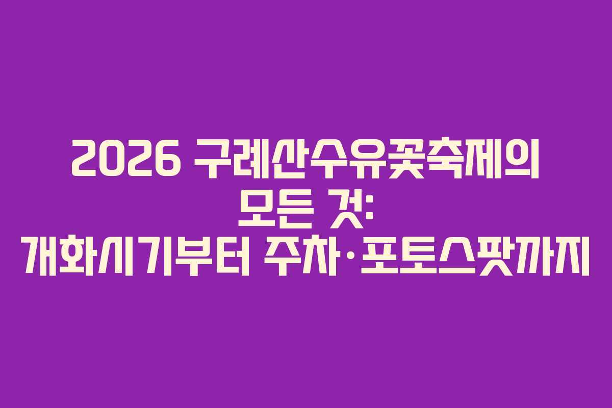 2026 구례산수유꽃축제의 모든 것: 개화시기부터 주차·포토스팟까지