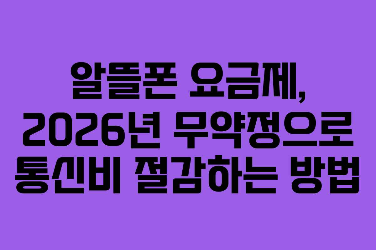 알뜰폰 요금제, 2026년 무약정으로 통신비 절감하는 방법