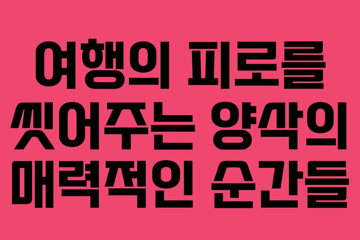 여행의 피로를 씻어주는 양삭의 매력적인 순간들