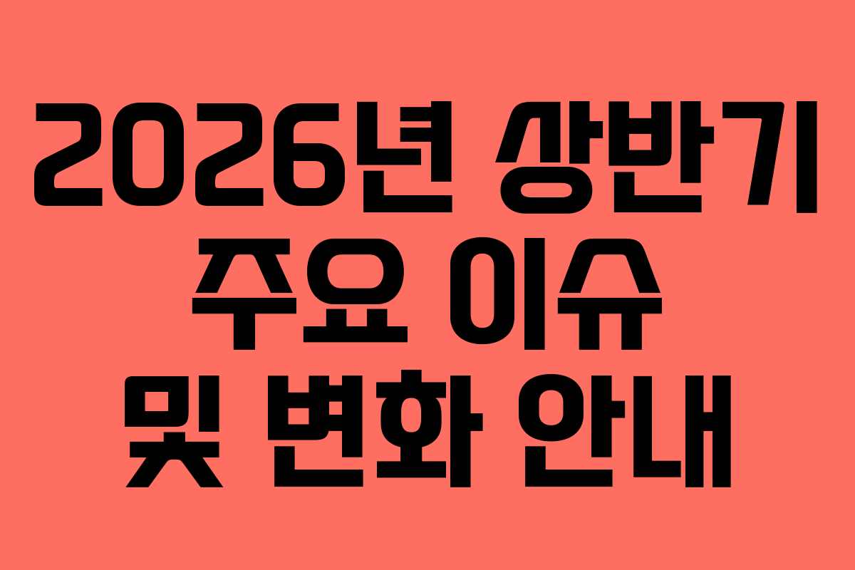 2026년 상반기 주요 이슈 및 변화 안내