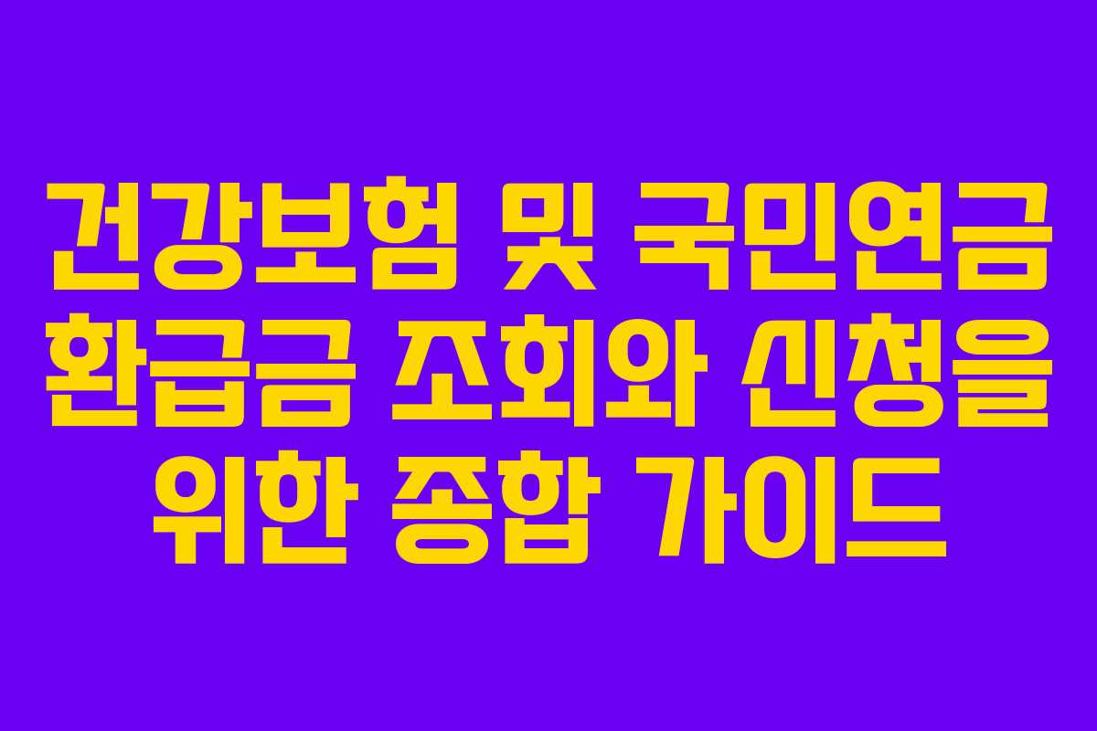 건강보험 및 국민연금 환급금 조회와 신청을 위한 종합 가이드