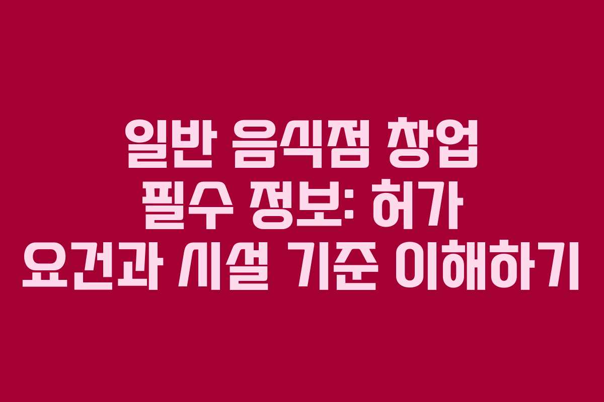 일반 음식점 창업 필수 정보: 허가 요건과 시설 기준 이해하기