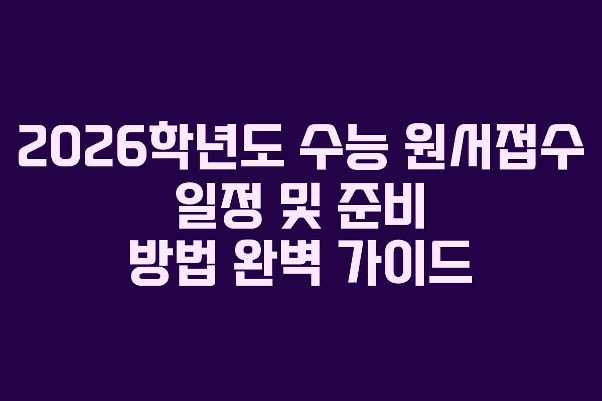 2026학년도 수능 원서접수 일정 및 준비 방법 완벽 가이드