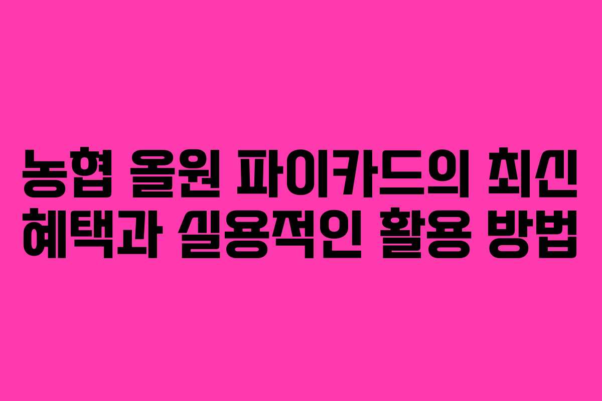 농협 올원 파이카드의 최신 혜택과 실용적인 활용 방법