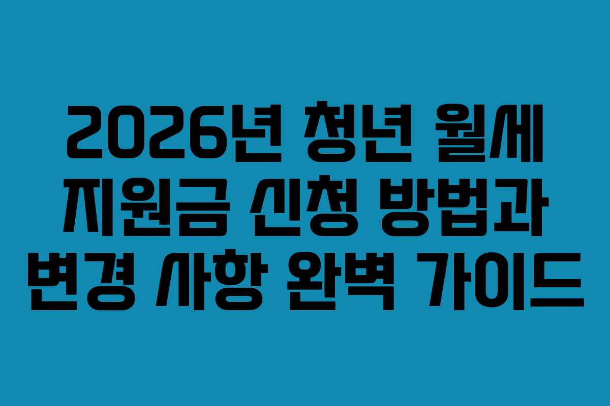 2026년 청년 월세 지원금 신청 방법과 변경 사항 완벽 가이드