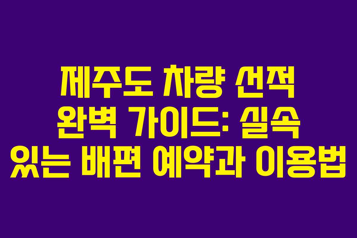 제주도 차량 선적 완벽 가이드: 실속 있는 배편 예약과 이용법