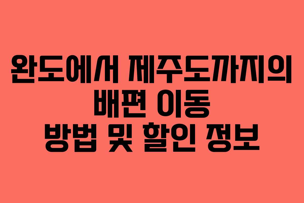 완도에서 제주도까지의 배편 이동 방법 및 할인 정보