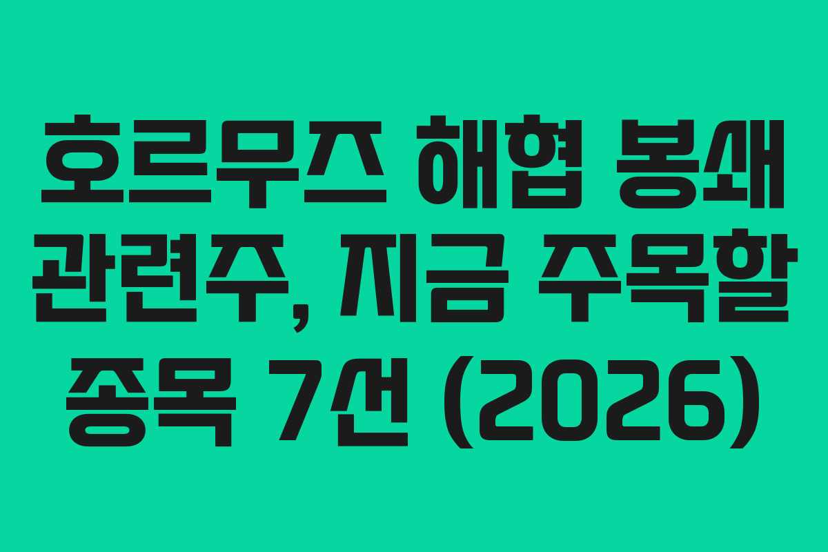 호르무즈 해협 봉쇄 관련주, 지금 주목할 종목 7선 (2026)