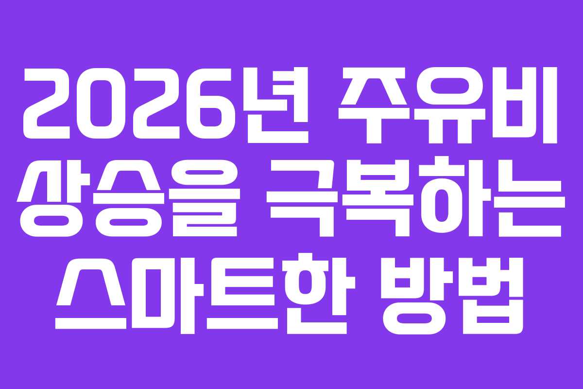 2026년 주유비 상승을 극복하는 스마트한 방법