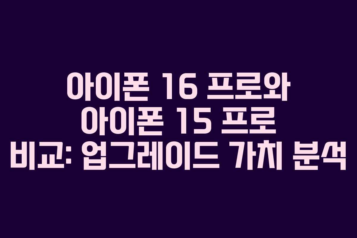 아이폰 16 프로와 아이폰 15 프로 비교: 업그레이드 가치 분석