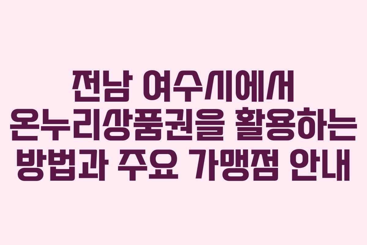 전남 여수시에서 온누리상품권을 활용하는 방법과 주요 가맹점 안내