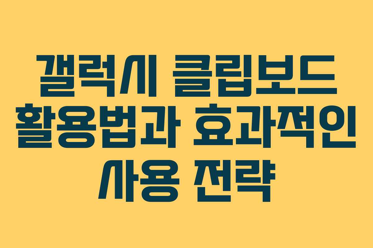갤럭시 클립보드 활용법과 효과적인 사용 전략