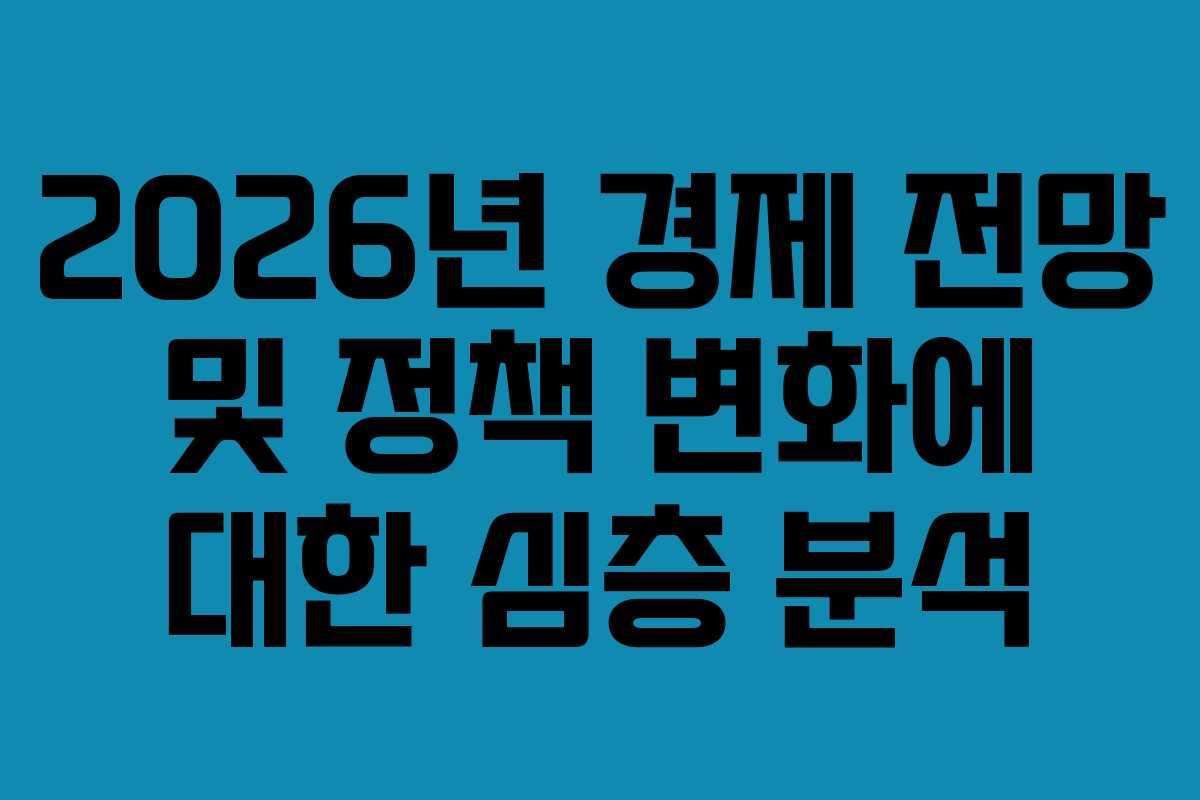 2026년 경제 전망 및 정책 변화에 대한 심층 분석