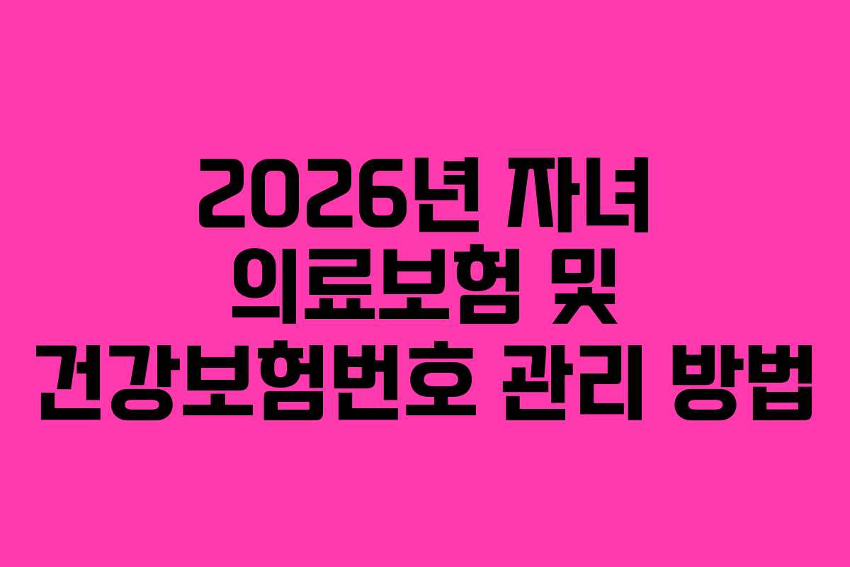 2026년 자녀 의료보험 및 건강보험번호 관리 방법
