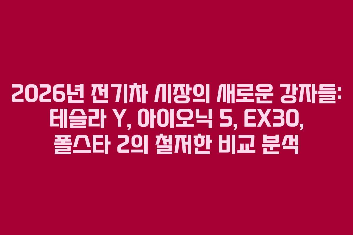 2026년 전기차 시장의 새로운 강자들: 테슬라 Y, 아이오닉 5, EX30, 폴스타 2의 철저한 비교 분석