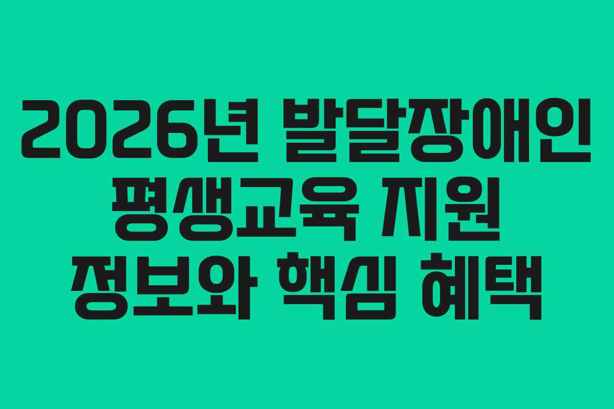 2026년 발달장애인 평생교육 지원 정보와 핵심 혜택