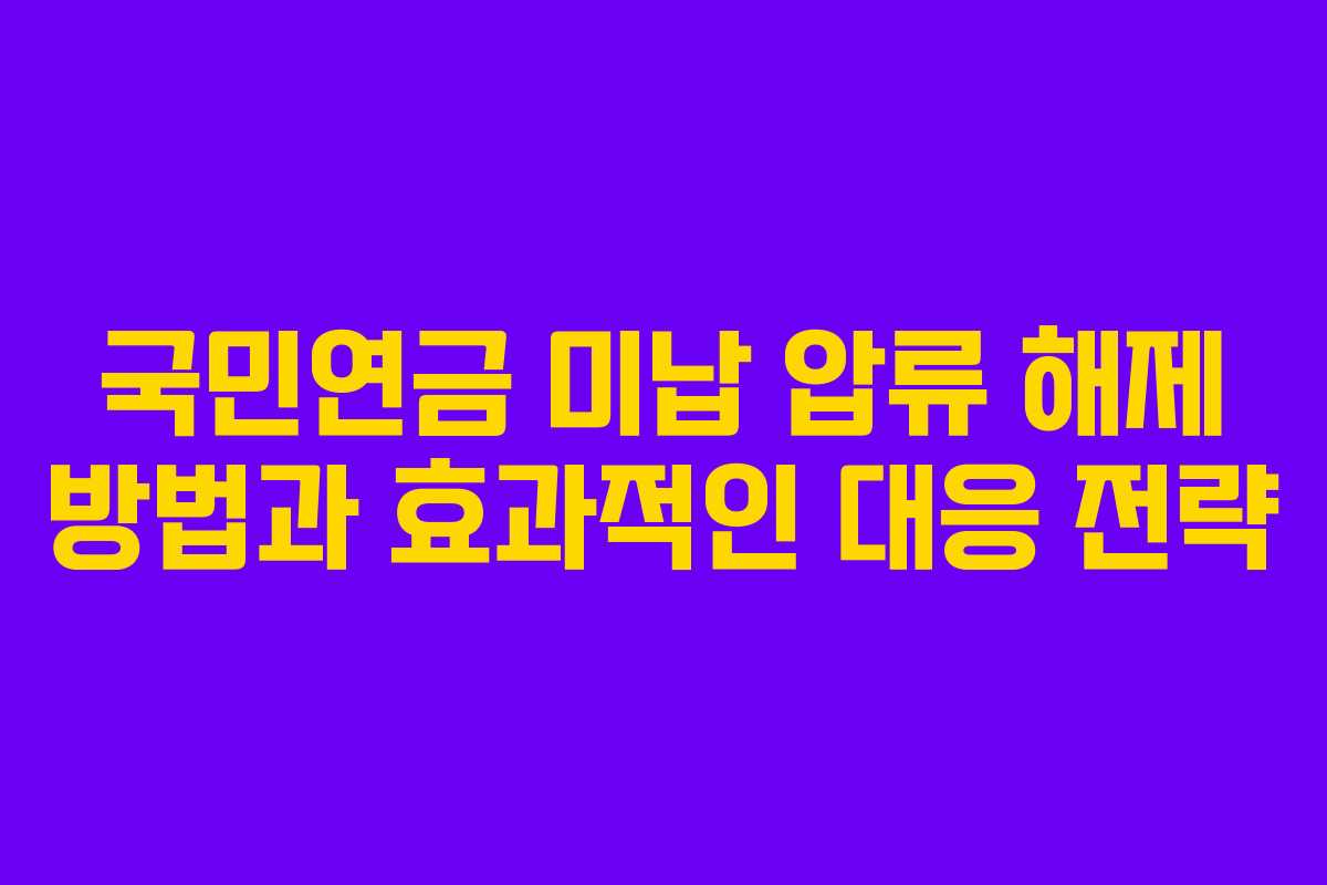국민연금 미납 압류 해제 방법과 효과적인 대응 전략