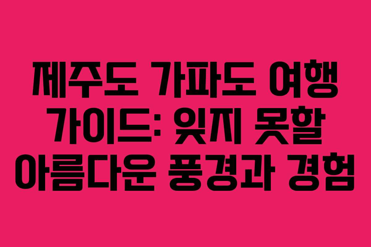 제주도 가파도 여행 가이드: 잊지 못할 아름다운 풍경과 경험