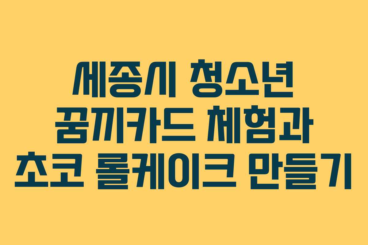 세종시 청소년 꿈끼카드 체험과 초코 롤케이크 만들기