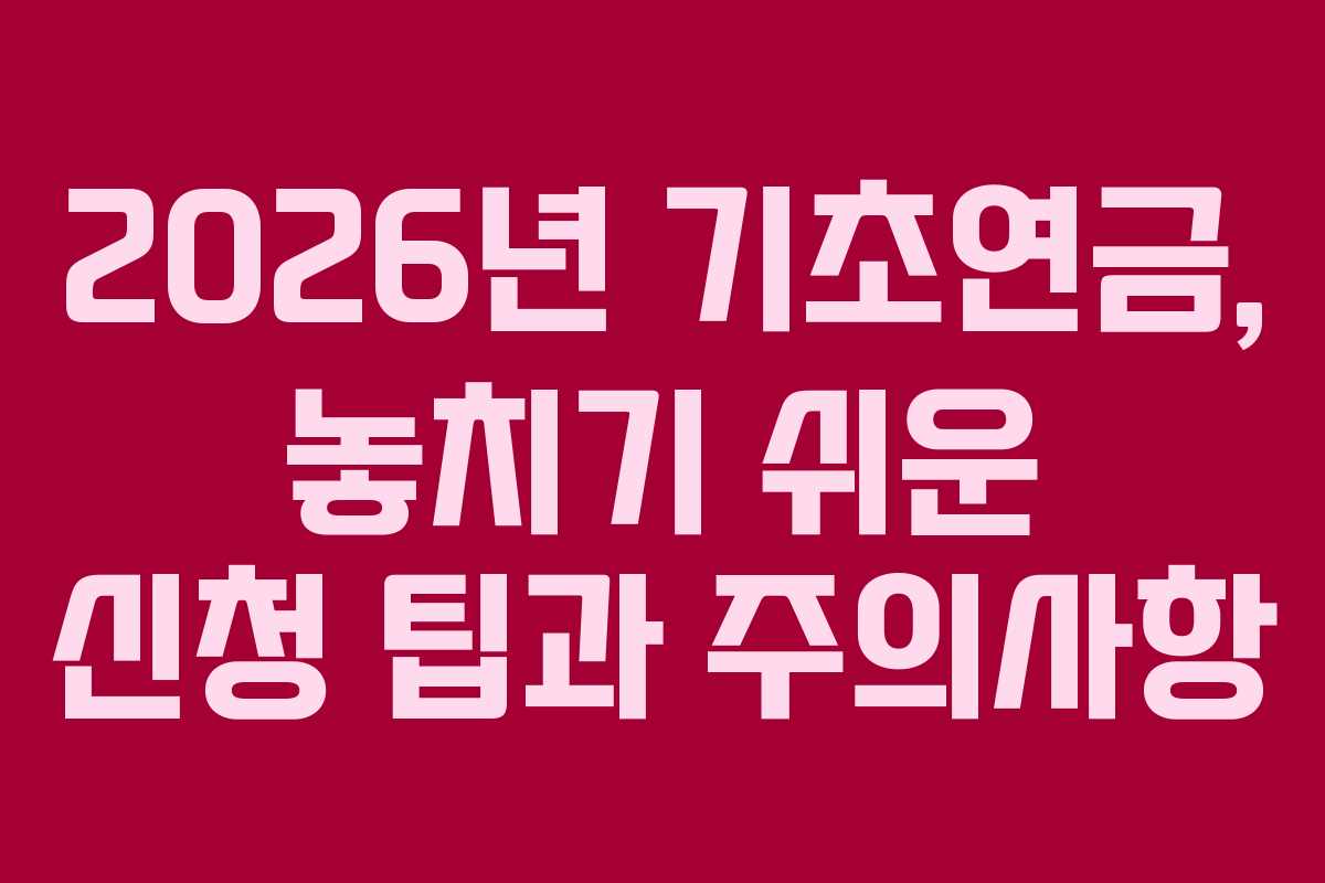 2026년 기초연금, 놓치기 쉬운 신청 팁과 주의사항