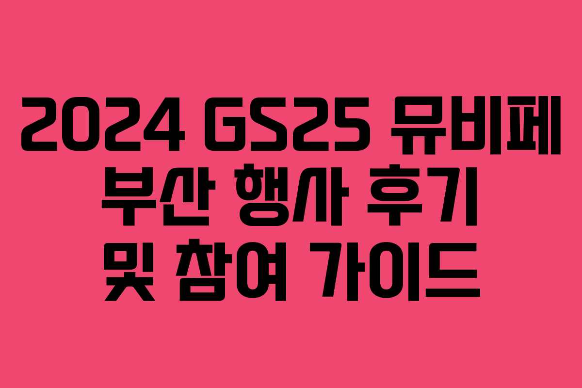 2024 GS25 뮤비페 부산 행사 후기 및 참여 가이드