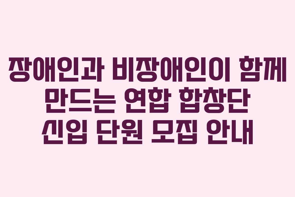 장애인과 비장애인이 함께 만드는 연합 합창단 신입 단원 모집 안내