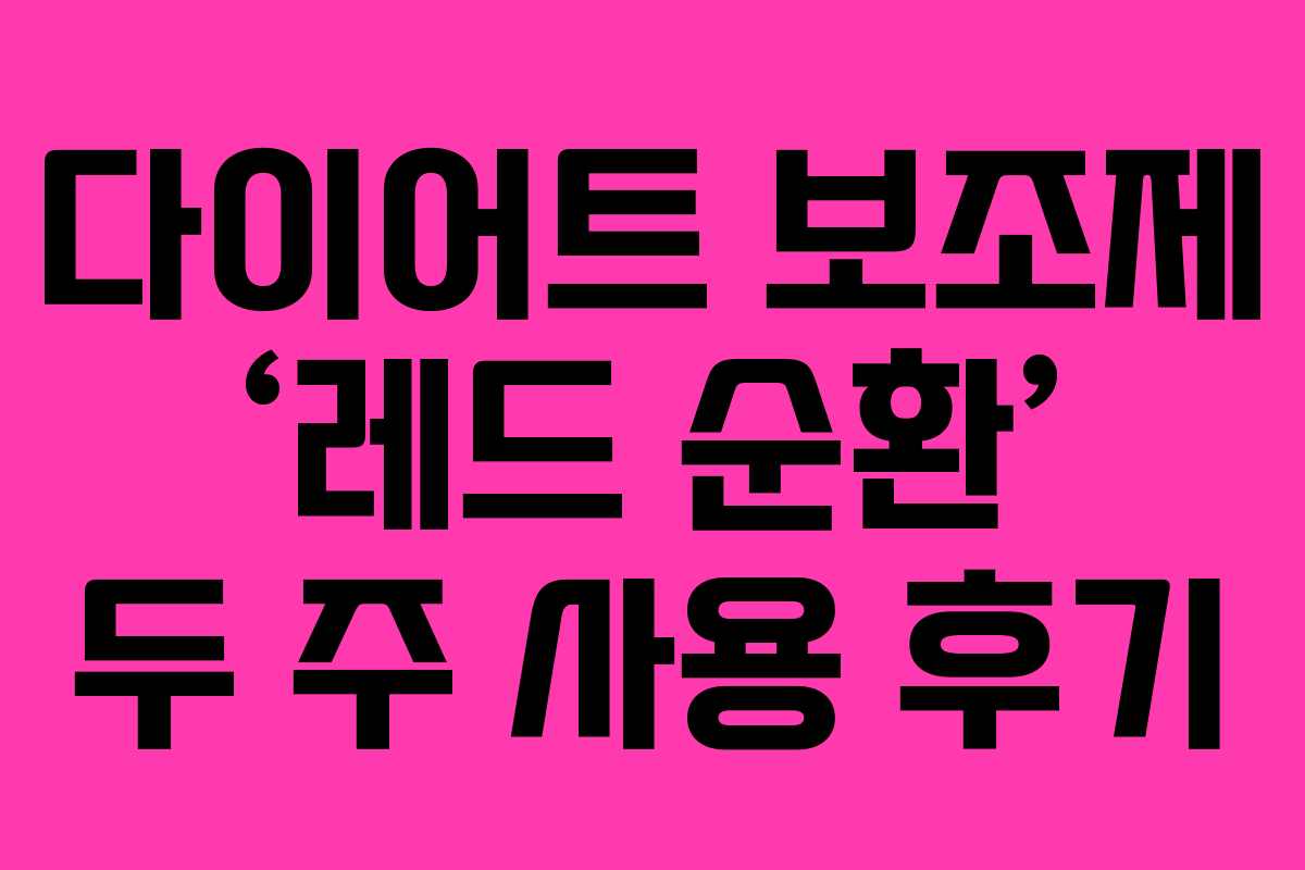 다이어트 보조제 ‘레드 순환’ 두 주 사용 후기