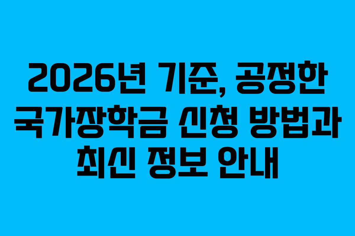2026년 기준, 공정한 국가장학금 신청 방법과 최신 정보 안내