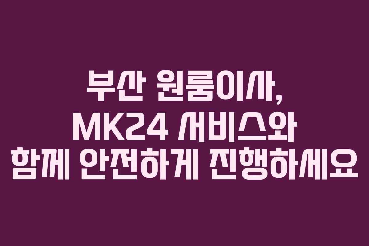 부산 원룸이사, MK24 서비스와 함께 안전하게 진행하세요