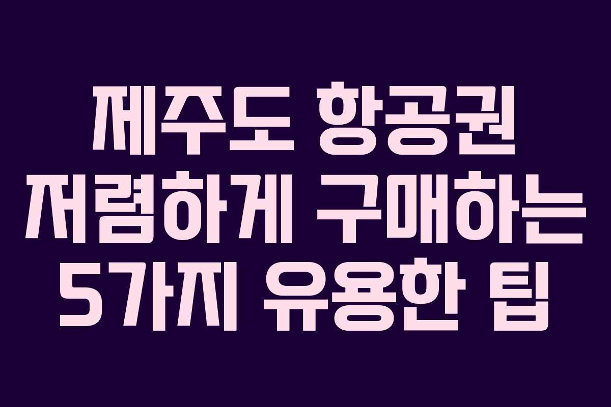 제주도 항공권 저렴하게 구매하는 5가지 유용한 팁