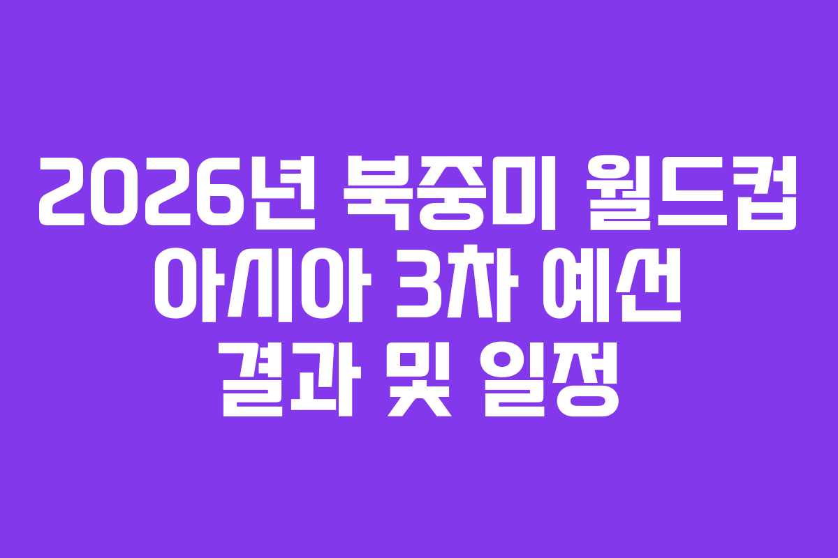 2026년 북중미 월드컵 아시아 3차 예선 결과 및 일정