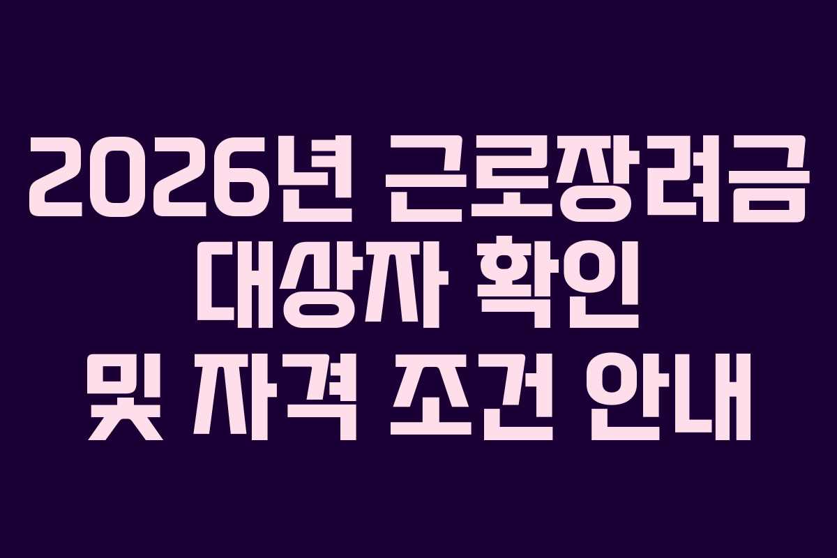 2026년 근로장려금 대상자 확인 및 자격 조건 안내