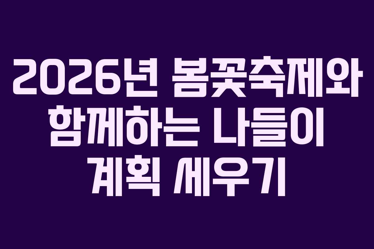 2026년 봄꽃축제와 함께하는 나들이 계획 세우기