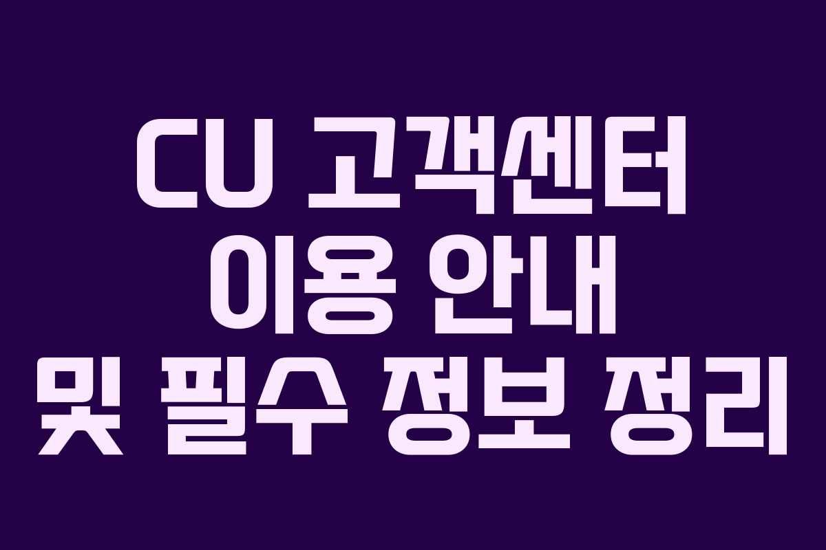 CU 고객센터 이용 안내 및 필수 정보 정리