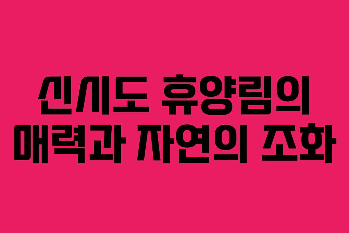 신시도 휴양림의 매력과 자연의 조화