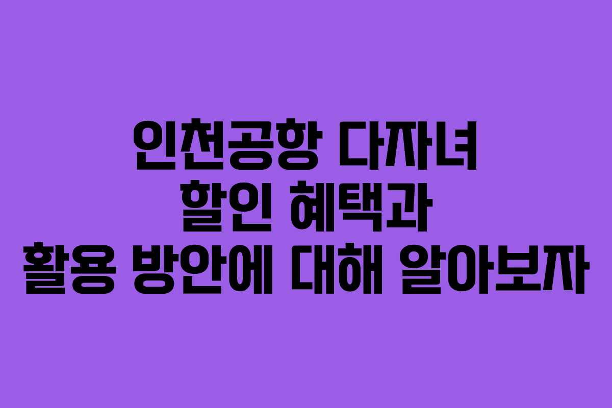 인천공항 다자녀 할인 혜택과 활용 방안에 대해 알아보자