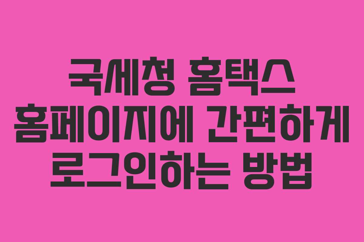 국세청 홈택스 홈페이지에 간편하게 로그인하는 방법