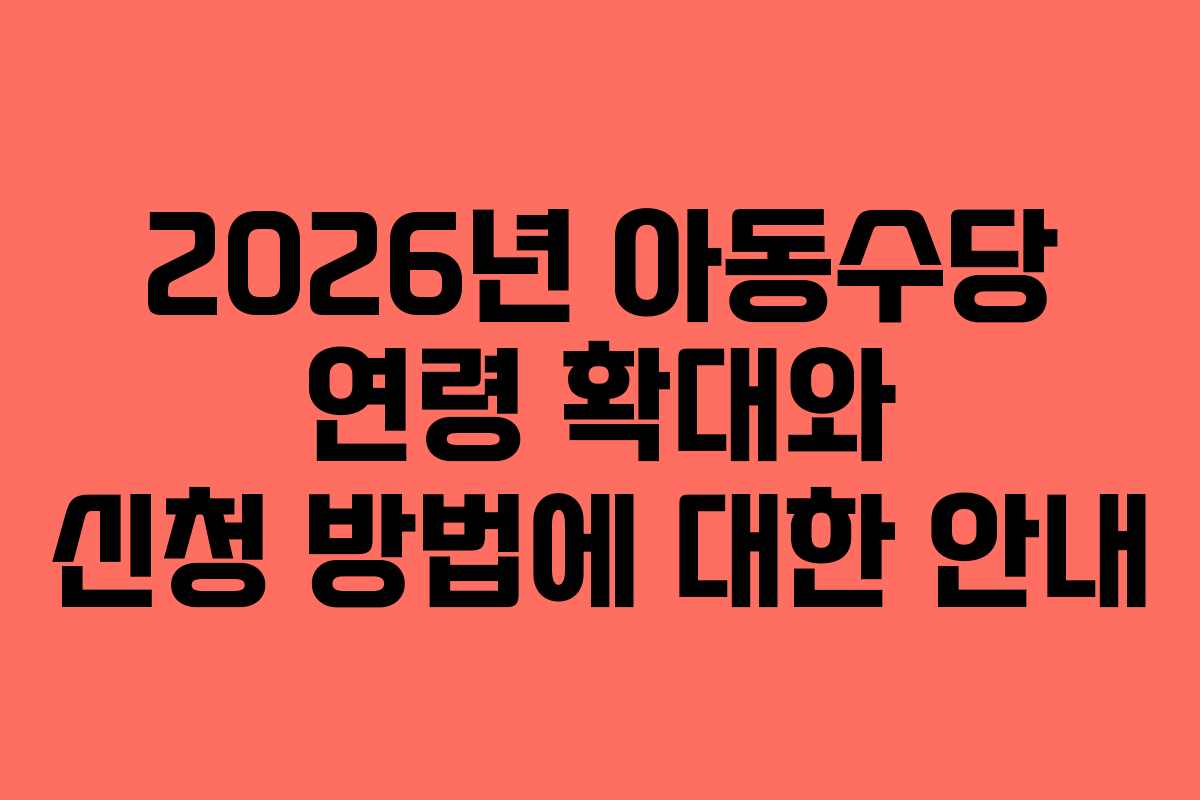 2026년 아동수당 연령 확대와 신청 방법에 대한 안내