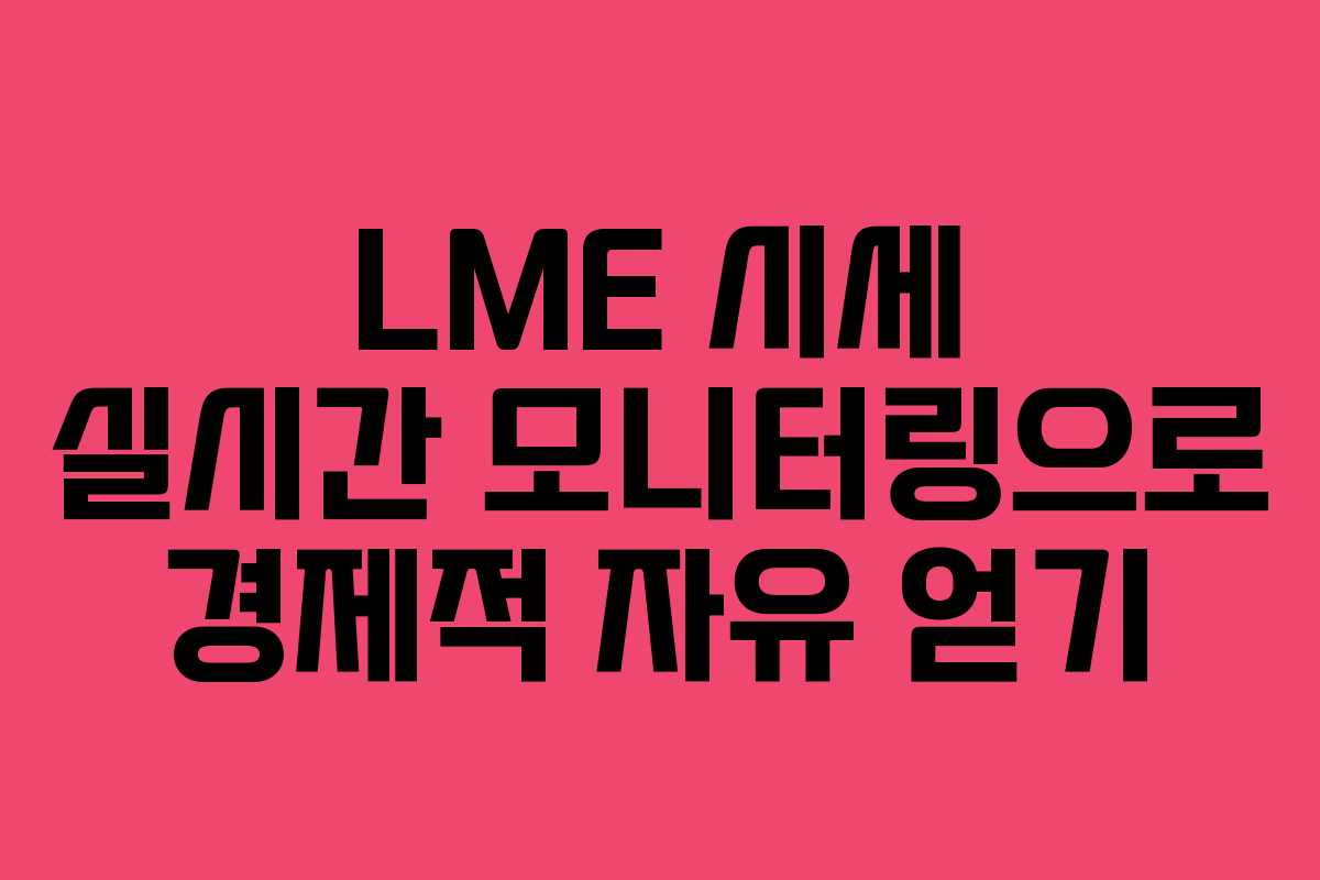 LME 시세 실시간 모니터링으로 경제적 자유 얻기