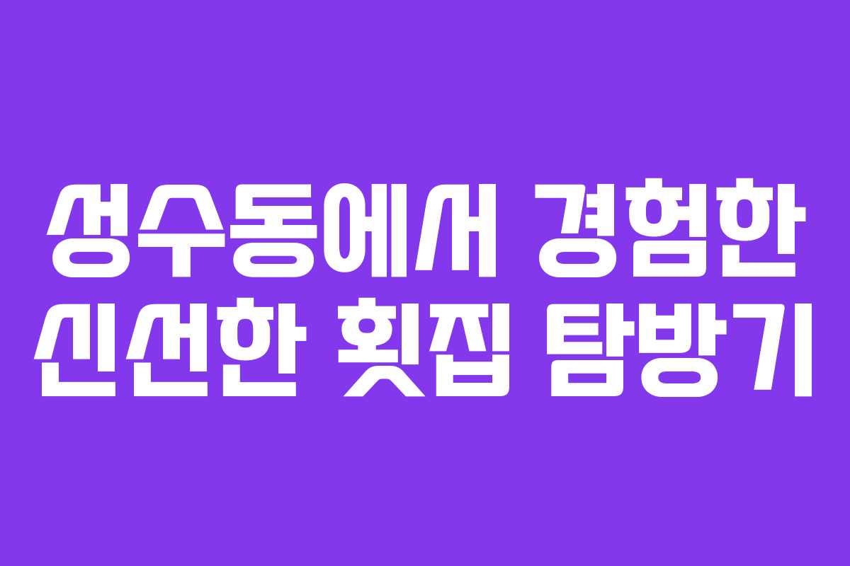 성수동에서-경험한-신선한-횟집-탐방기