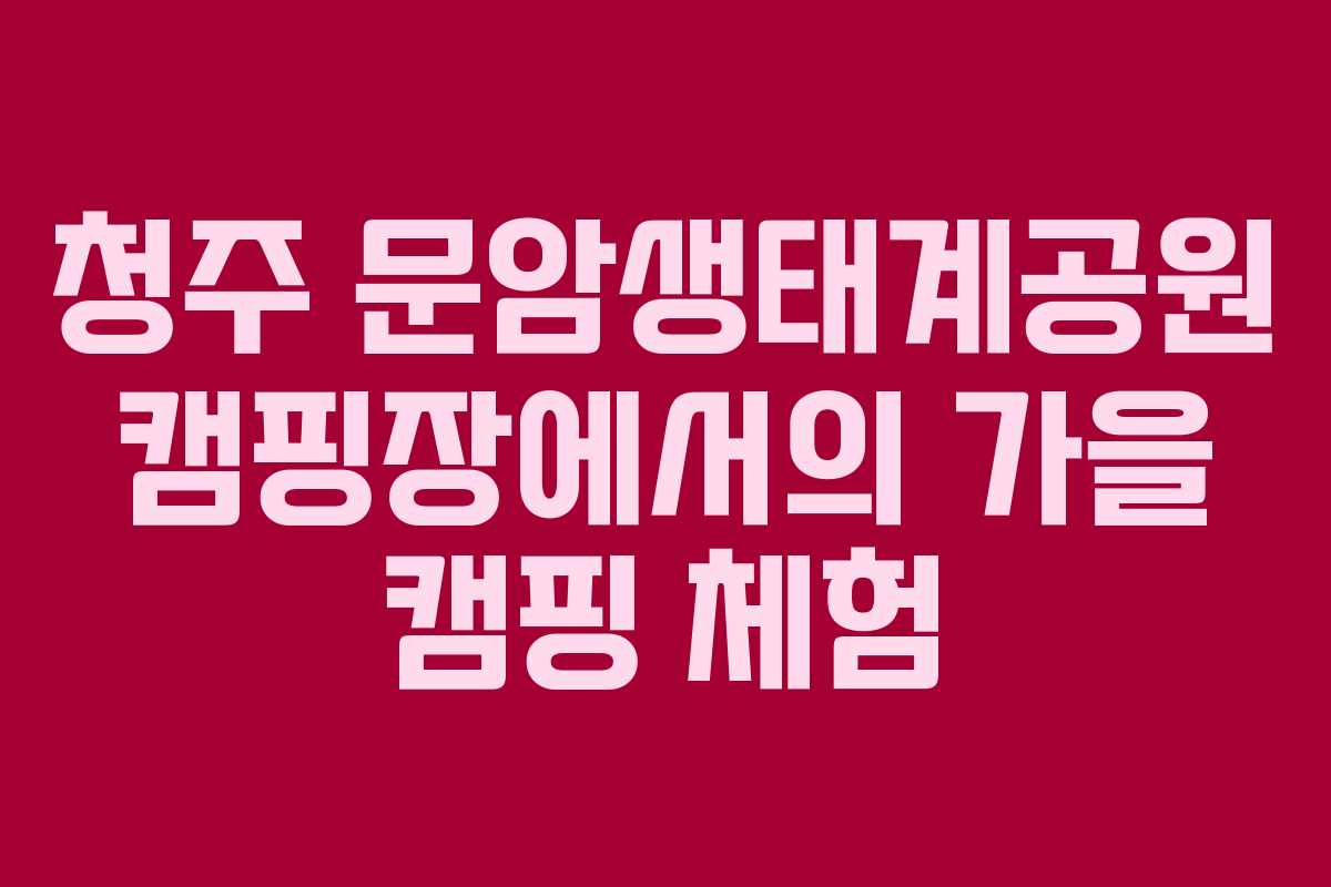 청주-문암생태계공원-캠핑장에서의-가을-캠핑-체험
