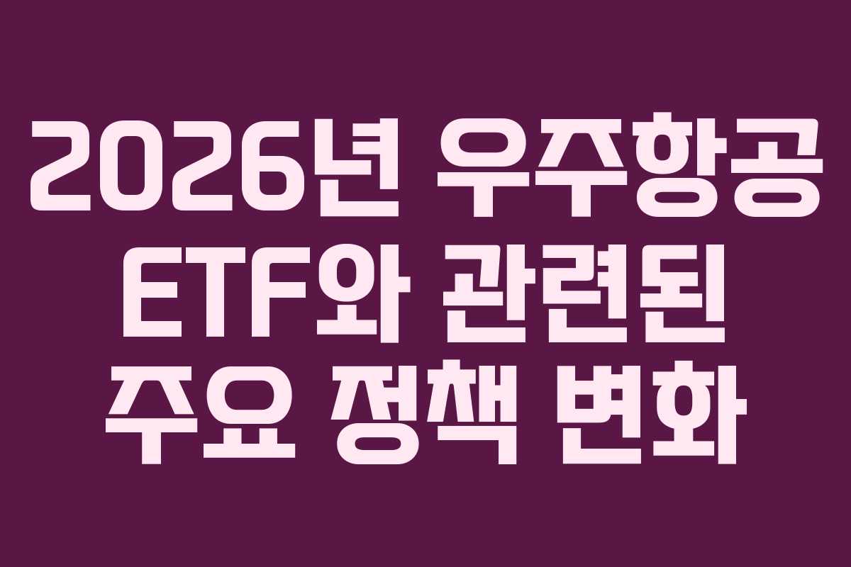 2026년 우주항공 ETF와 관련된 주요 정책 변화