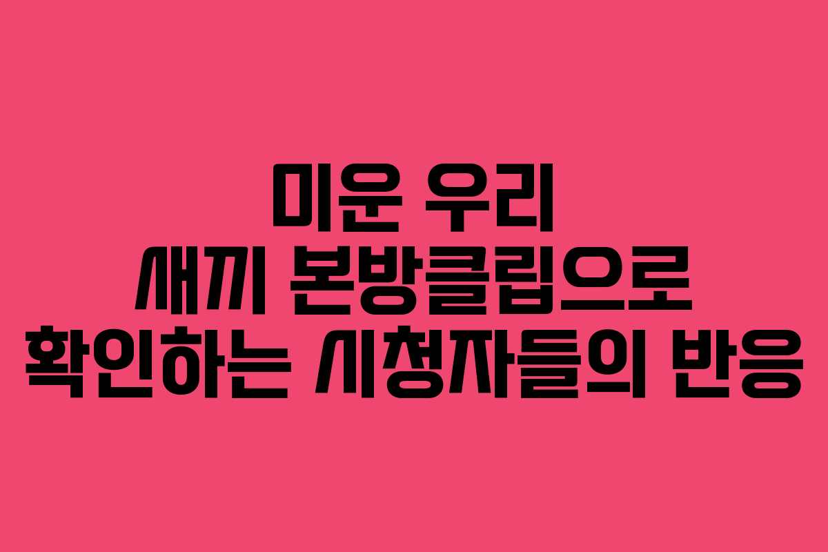 미운 우리 새끼 본방클립으로 확인하는 시청자들의 반응