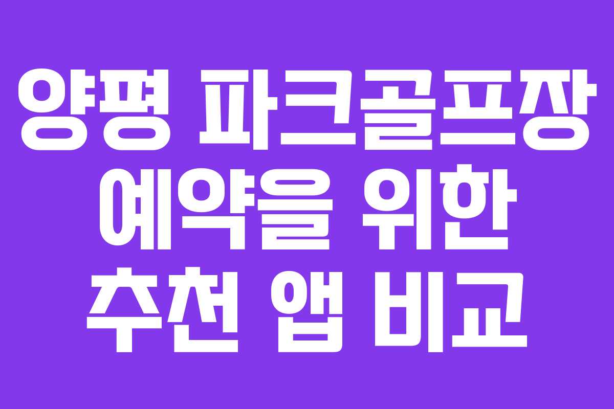 양평 파크골프장 예약을 위한 추천 앱 비교
